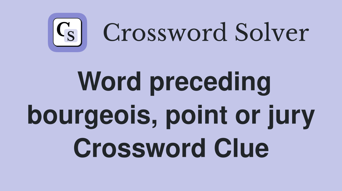 Word preceding bourgeois, point or jury Crossword Clue