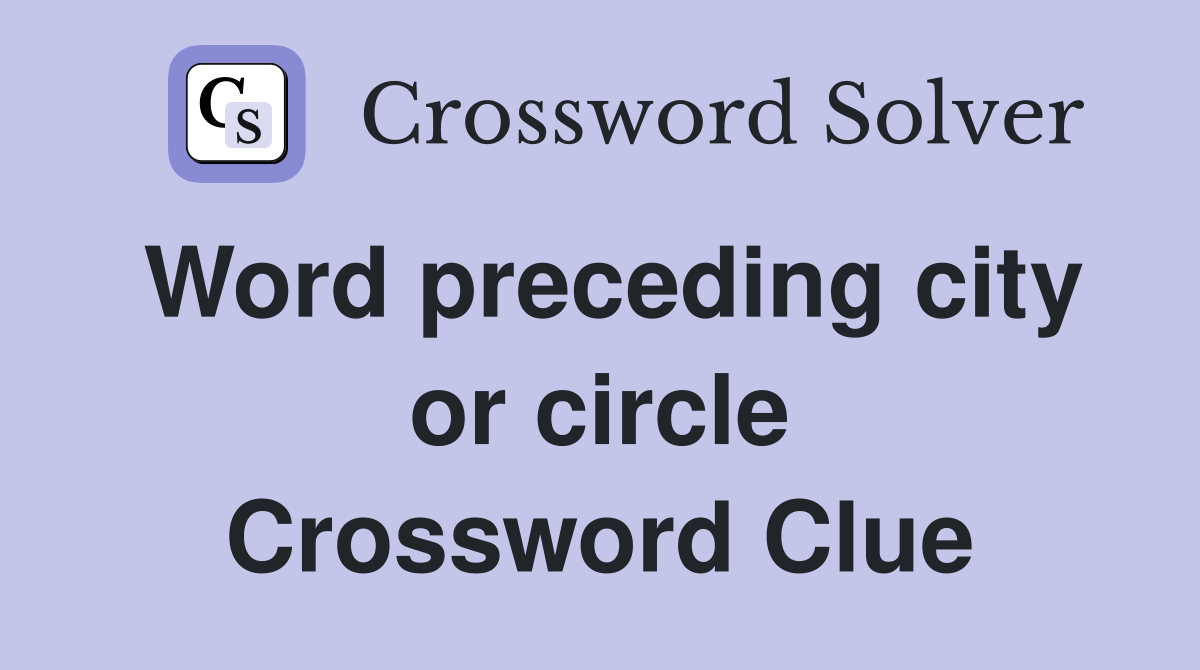 Word preceding city or circle Crossword Clue