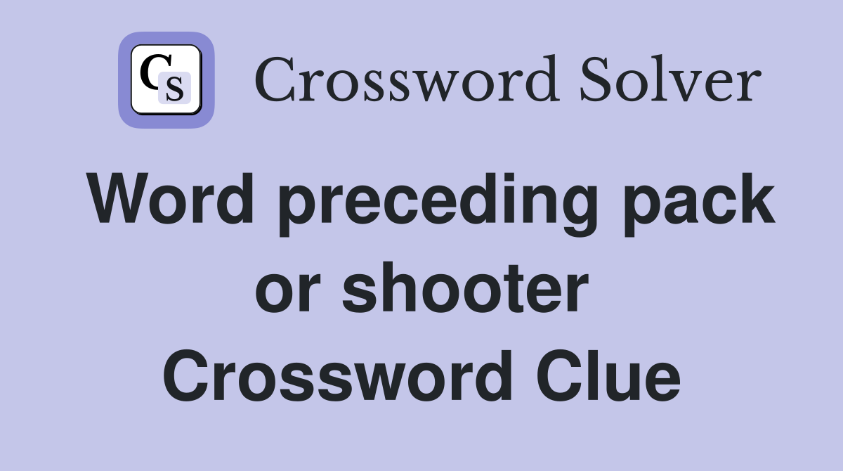 Word preceding pack or shooter Crossword Clue