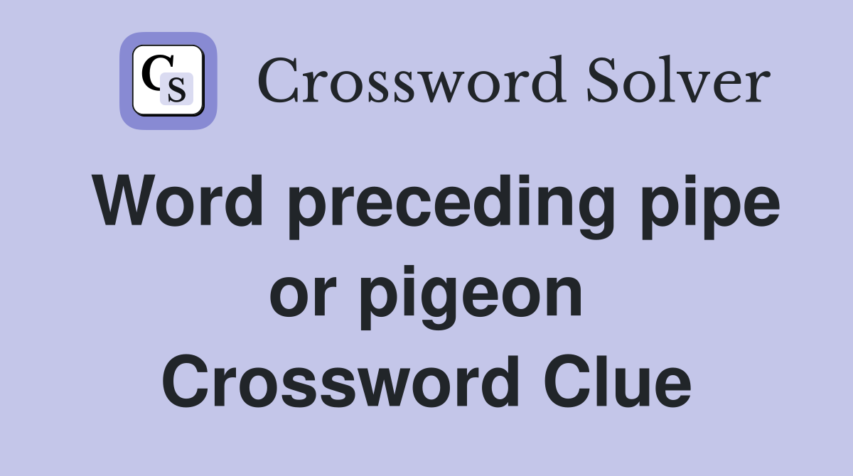 Word preceding pipe or pigeon Crossword Clue