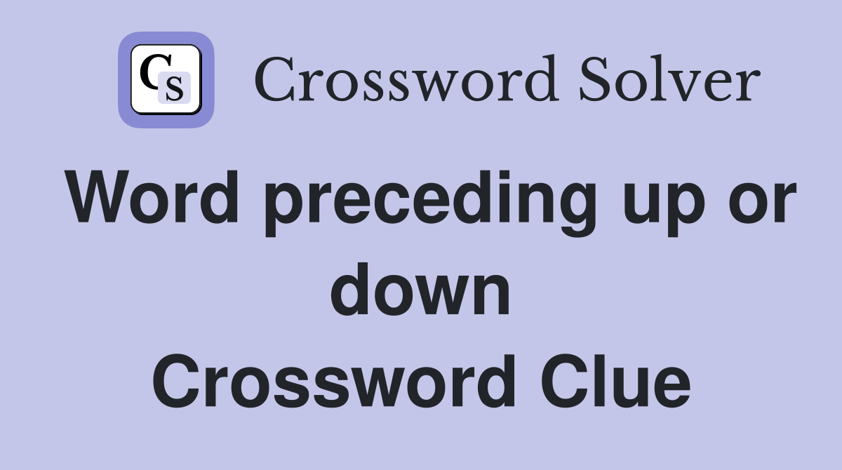 Word preceding up or down Crossword Clue