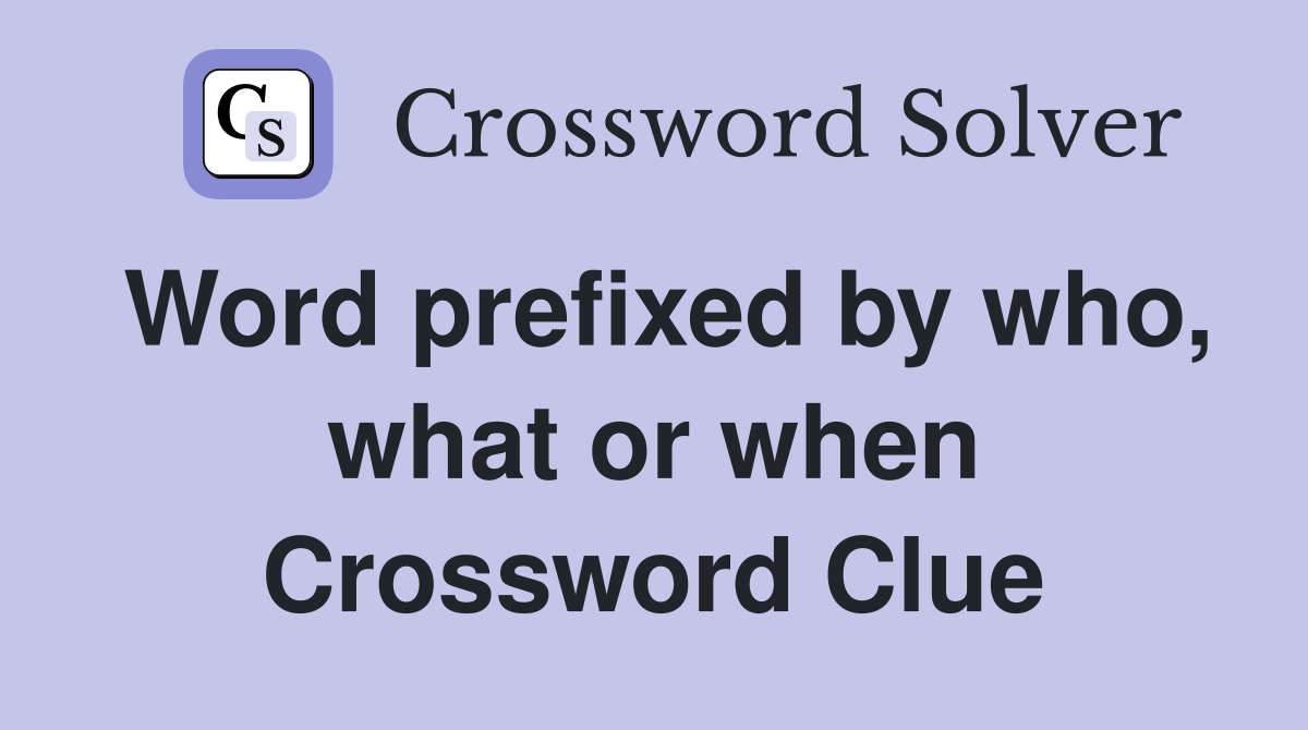 Word prefixed by who, what or when Crossword Clue