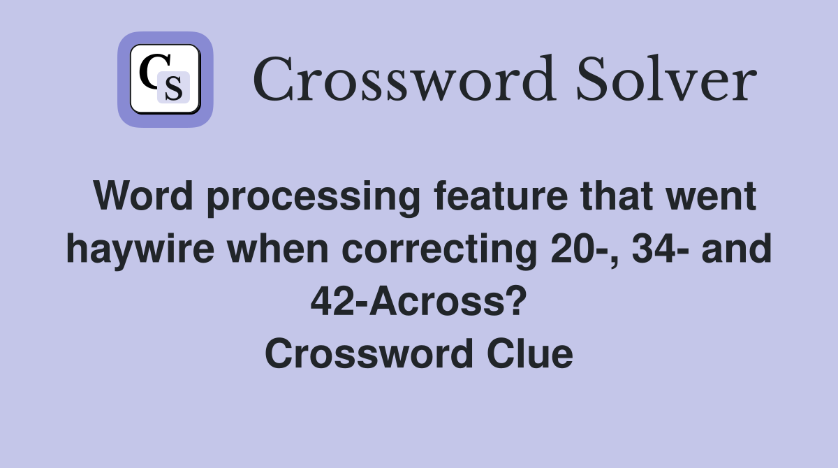 Word processing feature that went haywire when correcting 20-, 34- and 42-Across? Crossword Clue