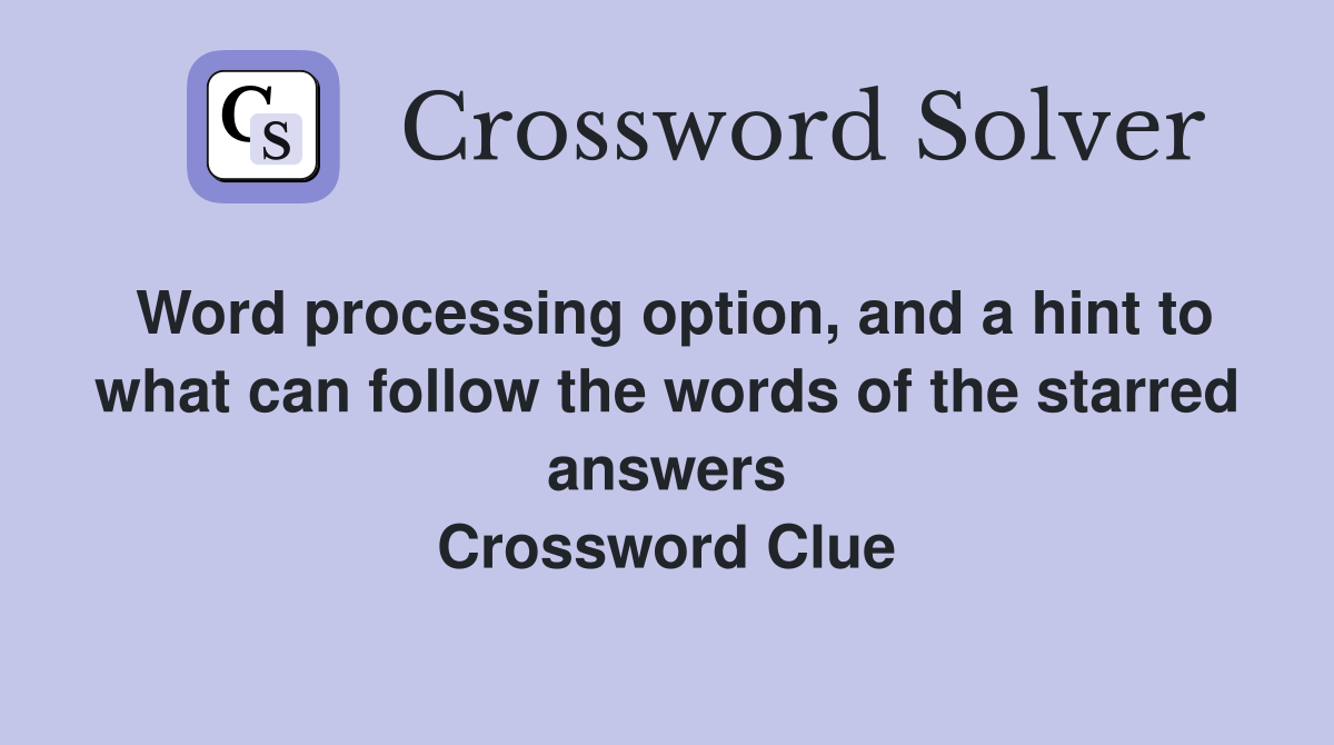 Word processing option, and a hint to what can follow the words of the starred answers Crossword Clue