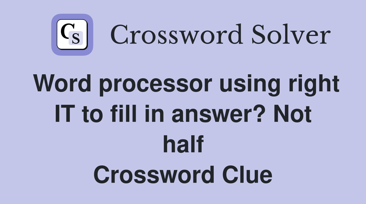 Word processor using right IT to fill in answer? Not half Crossword Clue