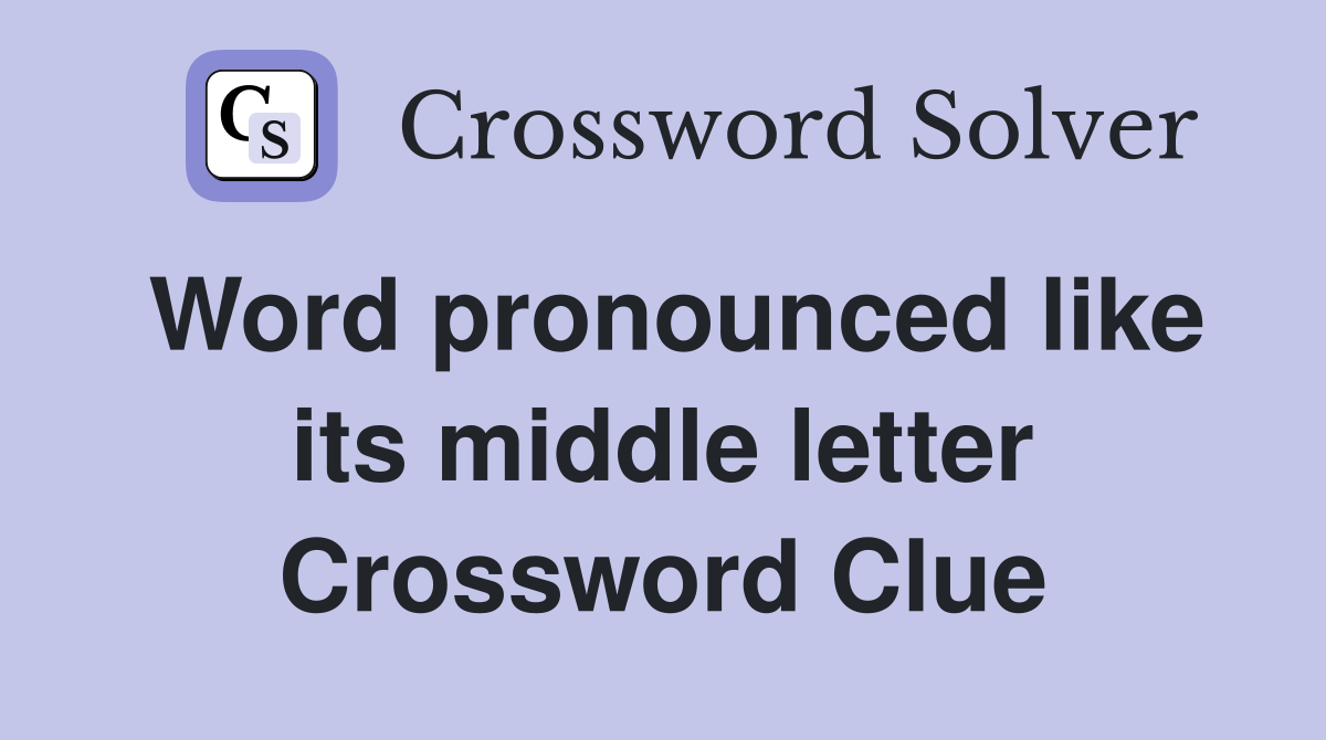 Word pronounced like its middle letter Crossword Clue