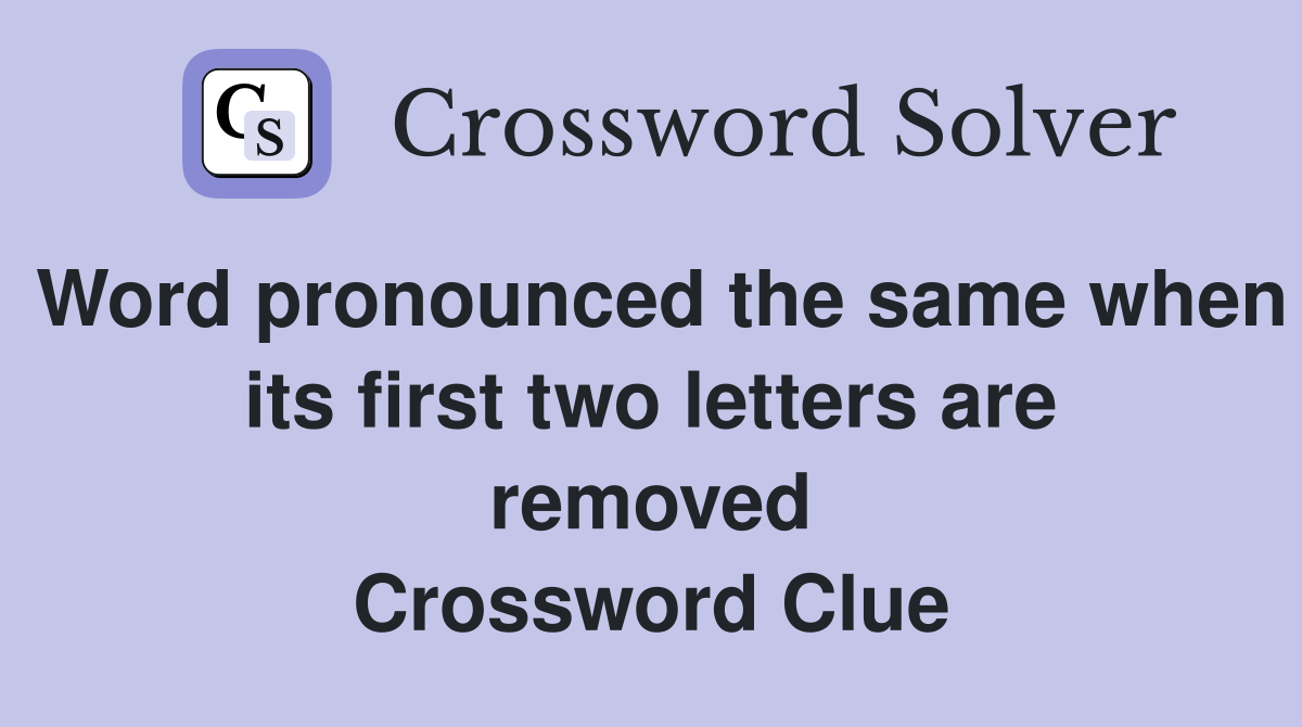 Word pronounced the same when its first two letters are removed Crossword Clue