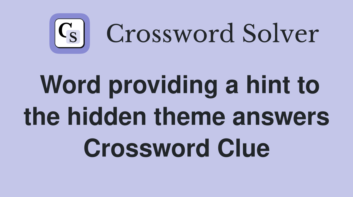 Word providing a hint to the hidden theme answers Crossword Clue