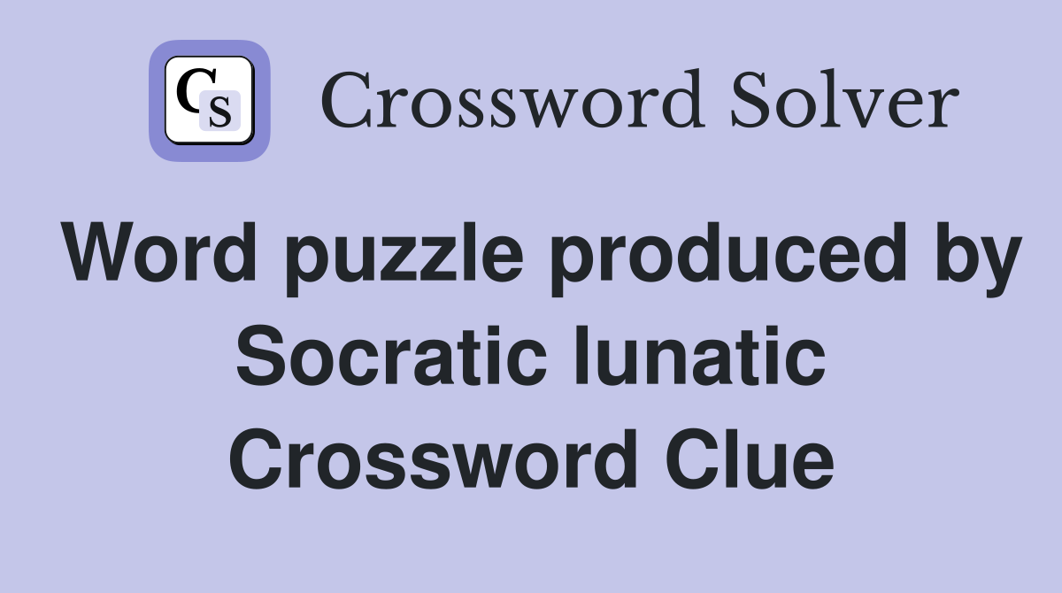 Word puzzle produced by Socratic lunatic Crossword Clue