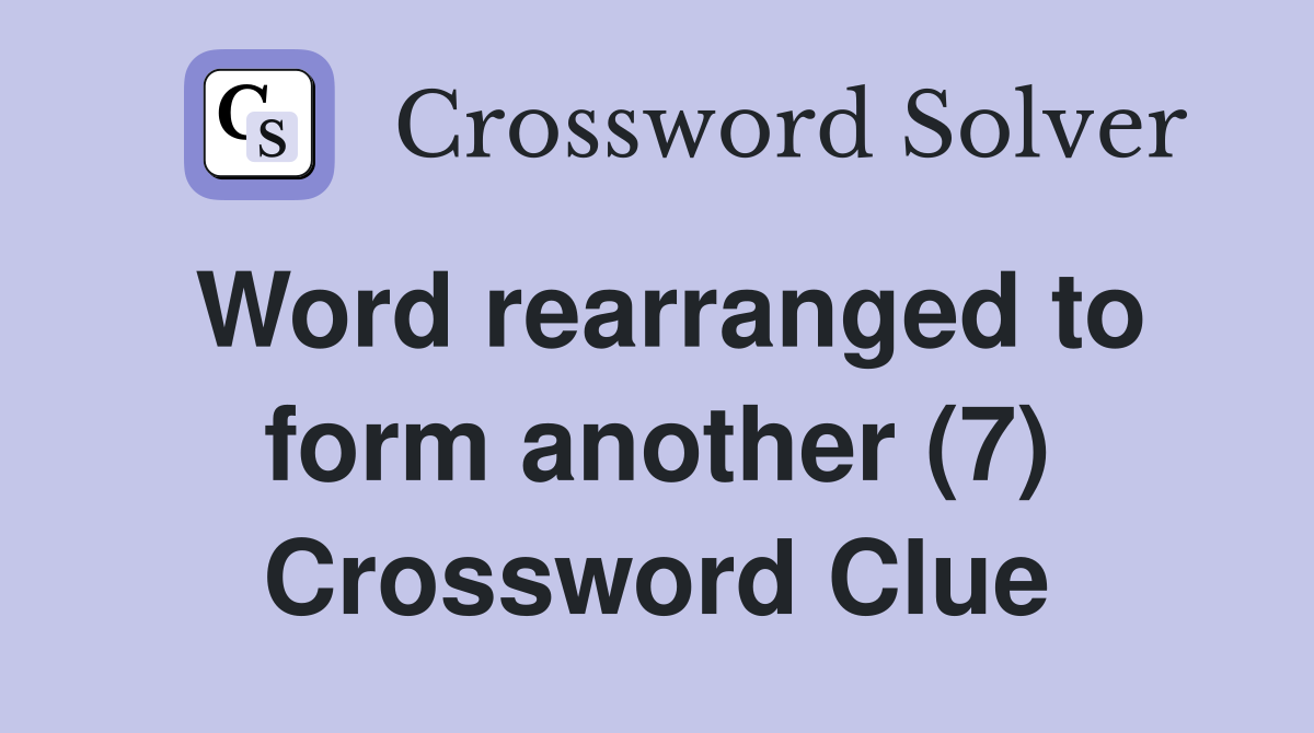Word rearranged to form another (7) Crossword Clue