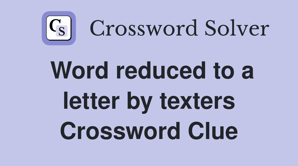 Word reduced to a letter by texters Crossword Clue