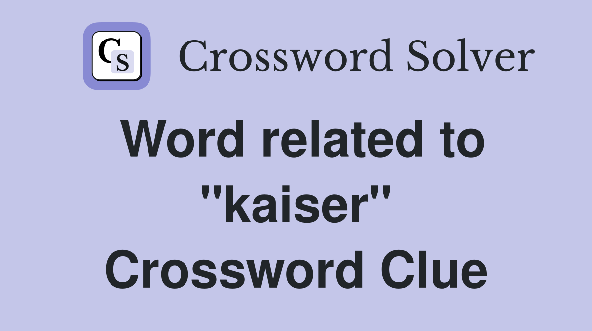 Word related to "kaiser" Crossword Clue