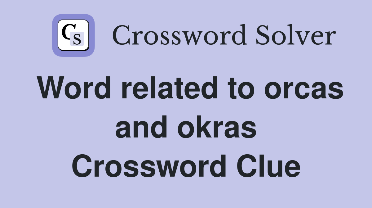 Word related to orcas and okras Crossword Clue