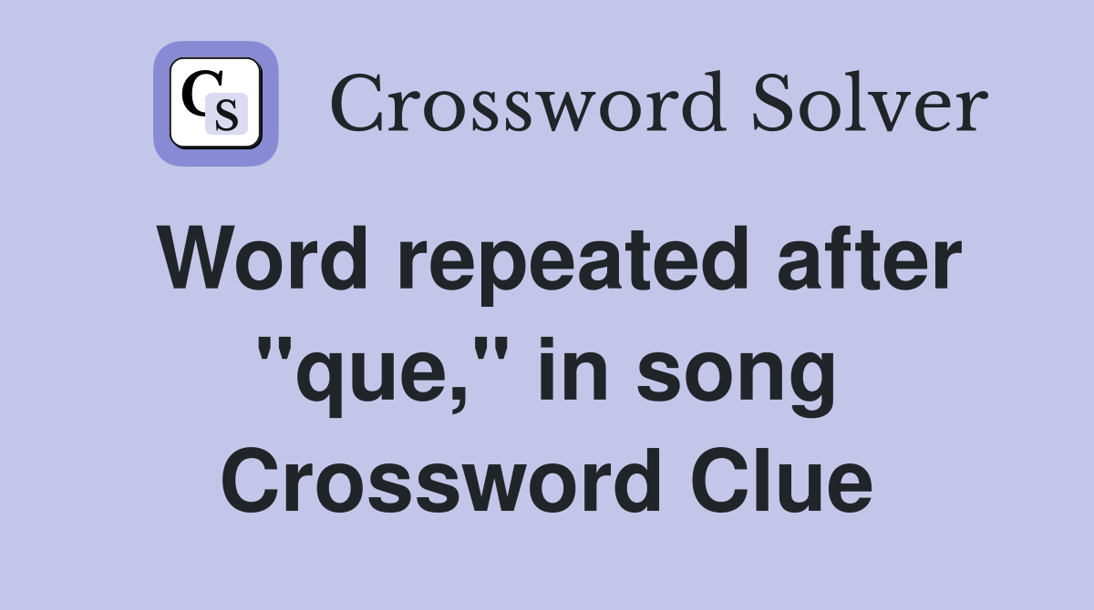 Word repeated after "que," in song Crossword Clue