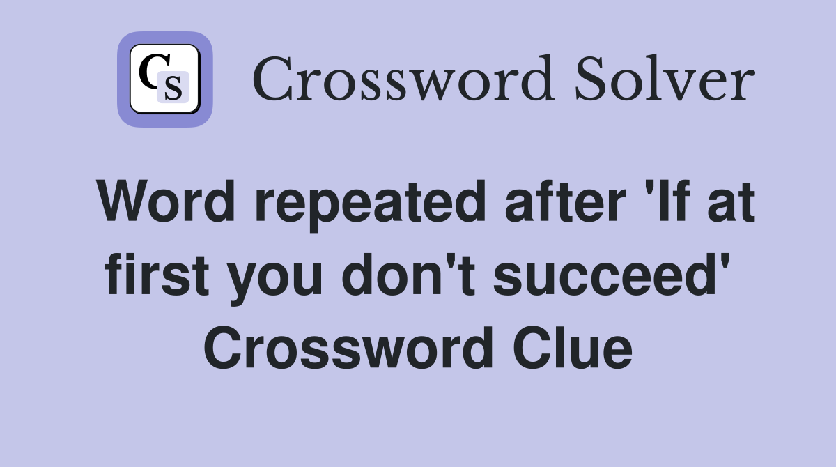 Word repeated after 'If at first you don't succeed' Crossword Clue