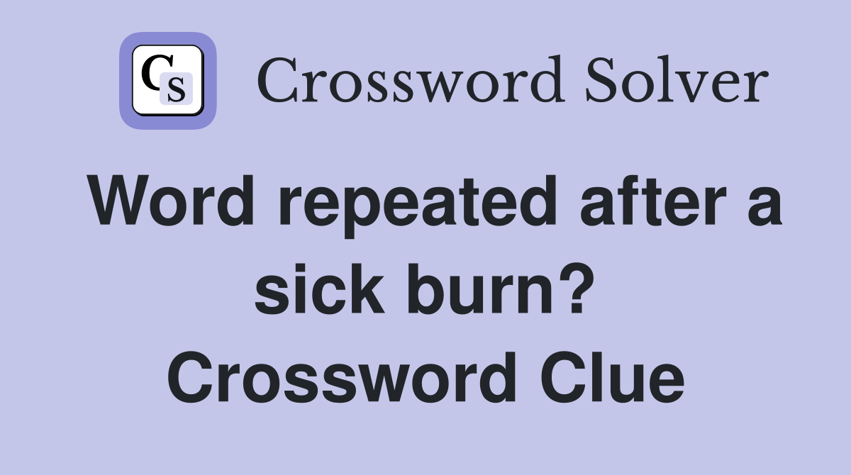 Word repeated after a sick burn? Crossword Clue