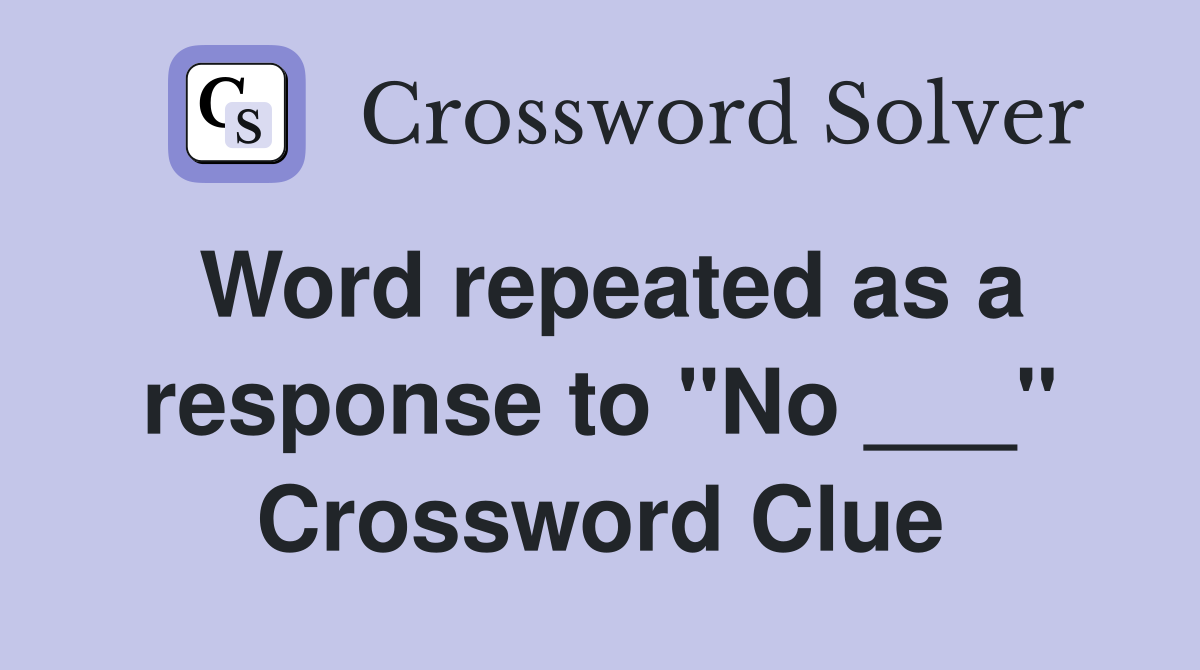 Word repeated as a response to "No ___" Crossword Clue
