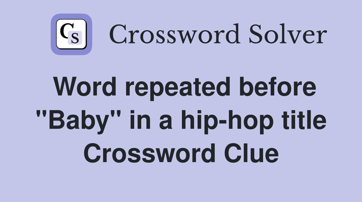 Word repeated before "Baby" in a hip-hop title Crossword Clue