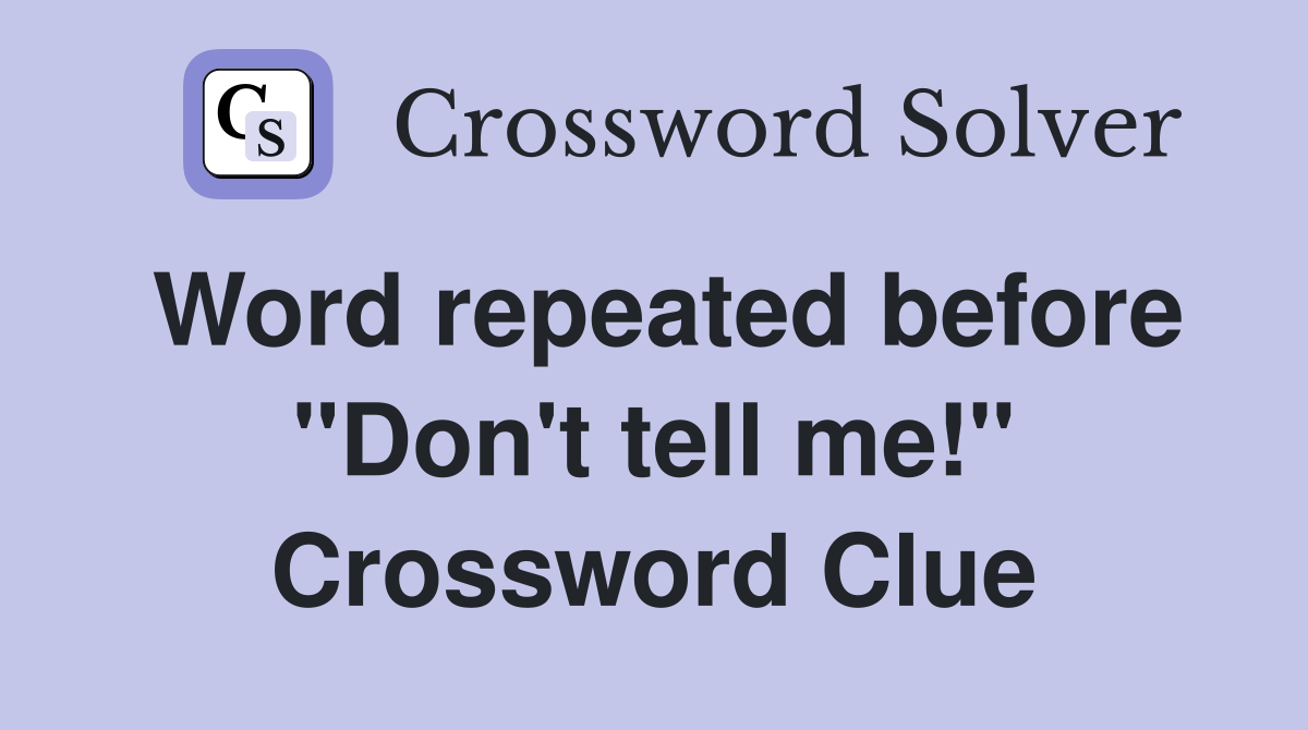 Word repeated before "Don't tell me!" Crossword Clue