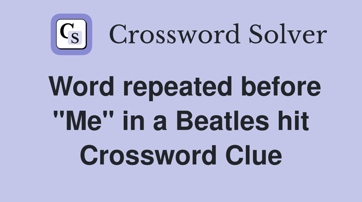 Word repeated before "Me" in a Beatles hit Crossword Clue