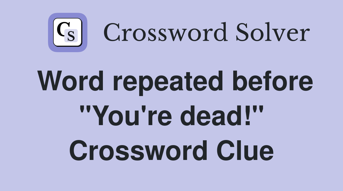 Word repeated before "You're dead!" Crossword Clue