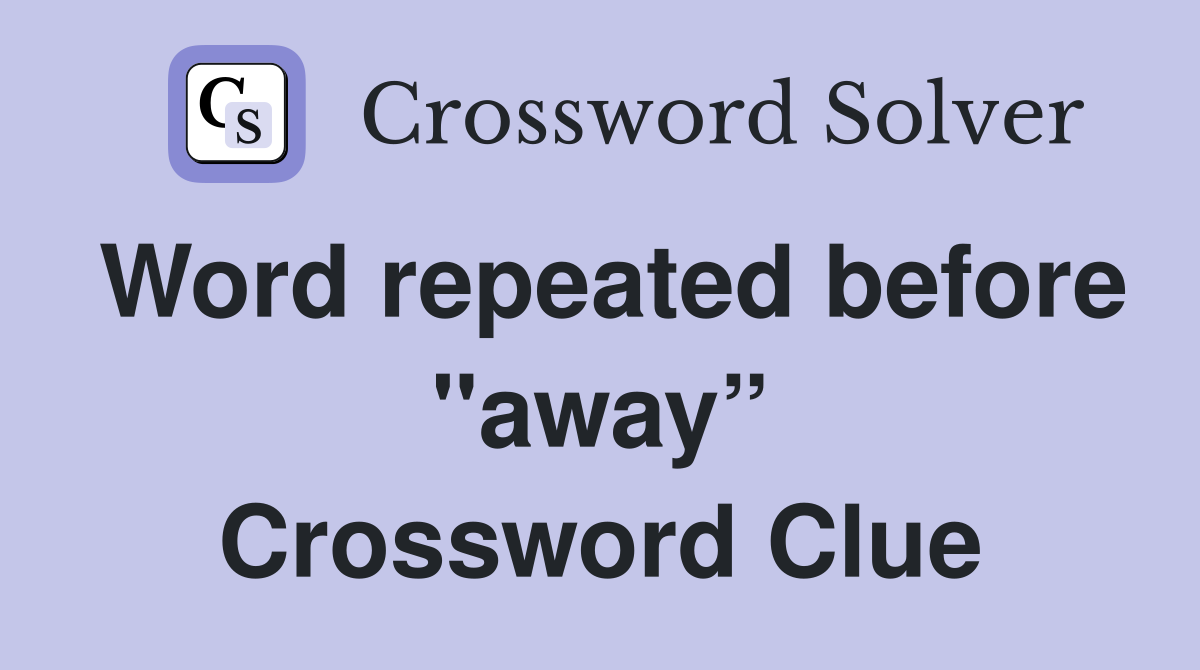 Word repeated before "away” Crossword Clue