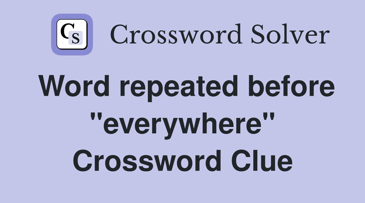 Word repeated before "everywhere" Crossword Clue