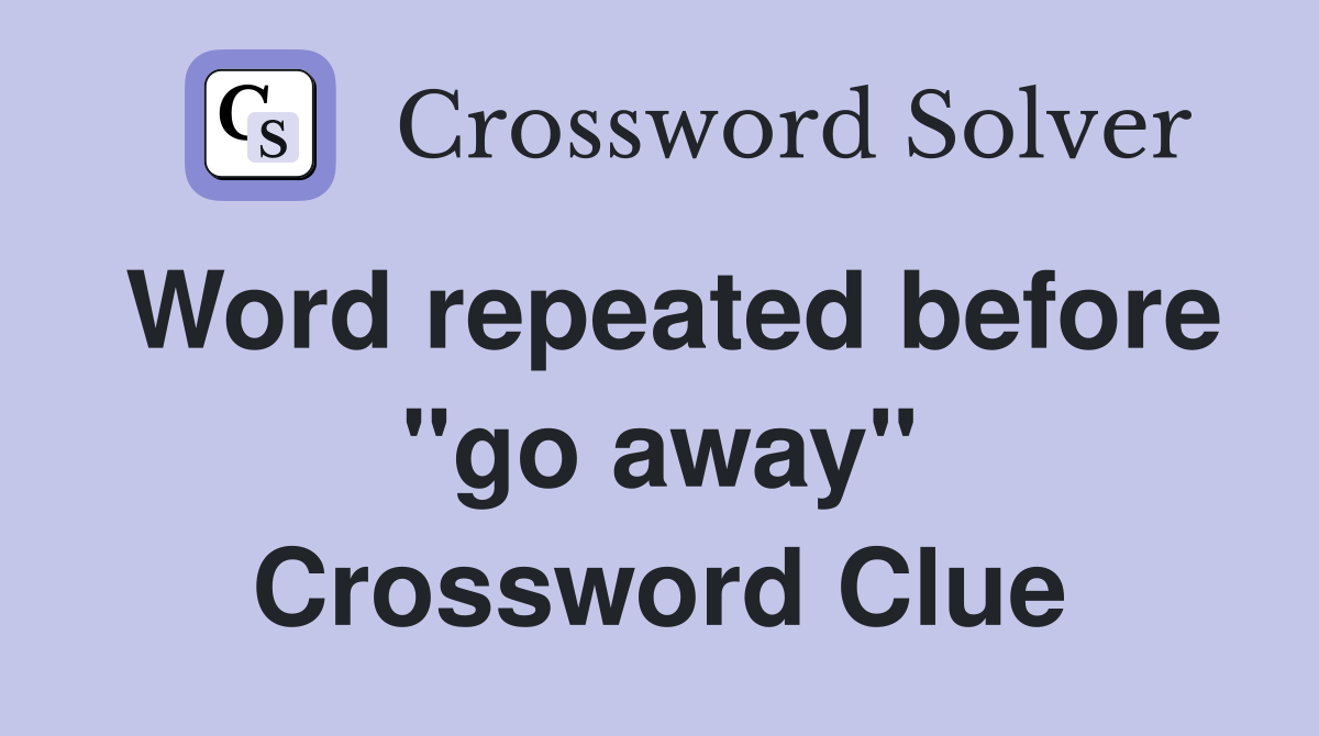 Word repeated before "go away" Crossword Clue
