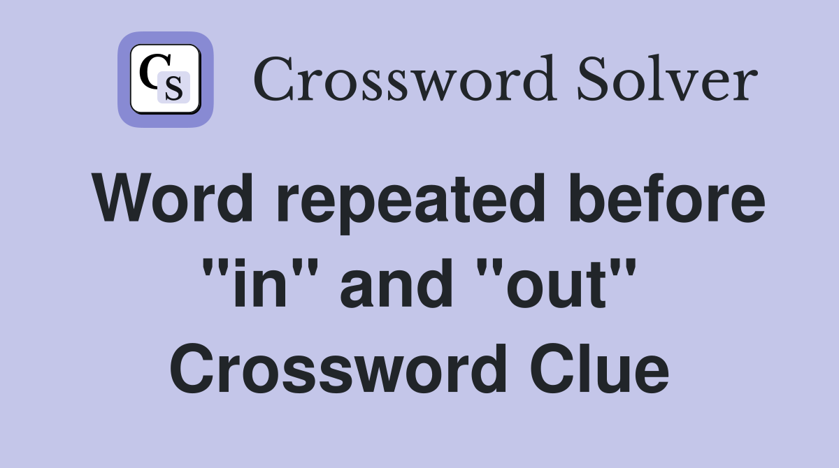 Word repeated before "in" and "out" Crossword Clue