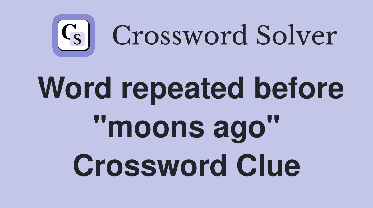 Word repeated before "moons ago" Crossword Clue