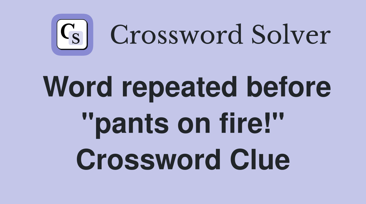Word repeated before "pants on fire!" Crossword Clue