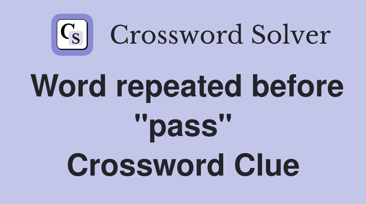 Word repeated before "pass" Crossword Clue