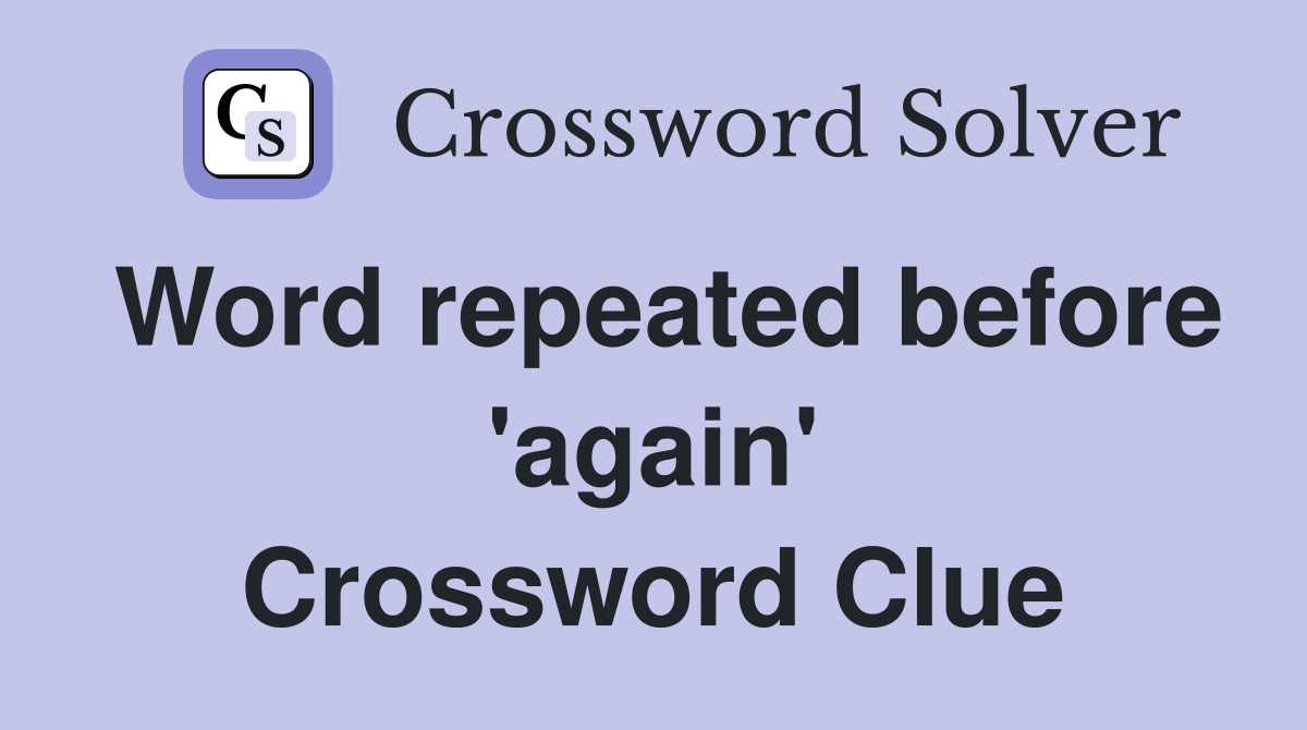 Word repeated before 'again' Crossword Clue