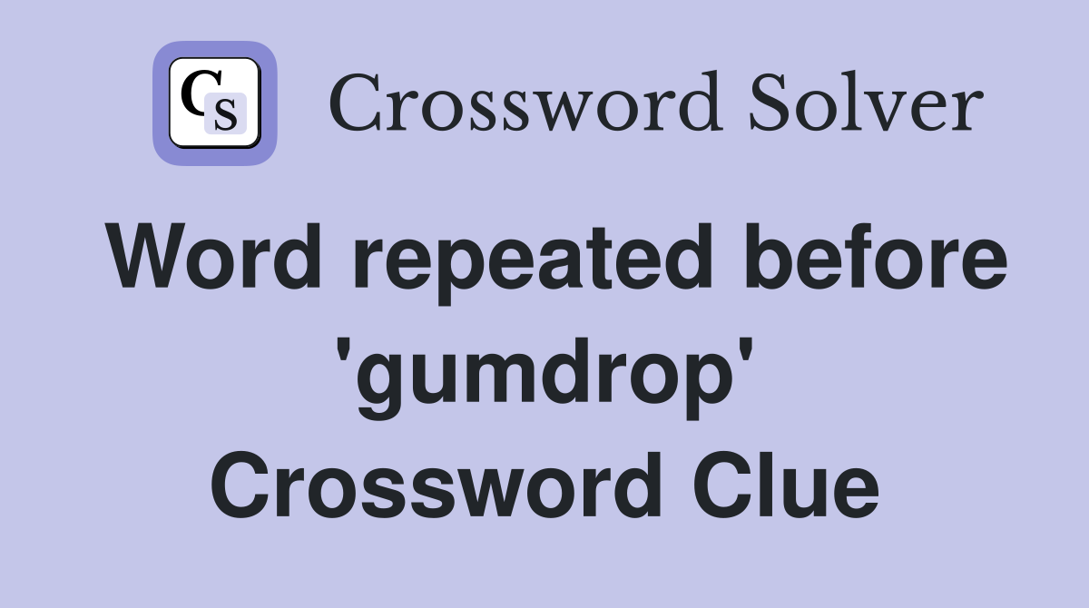 Word repeated before 'gumdrop' Crossword Clue