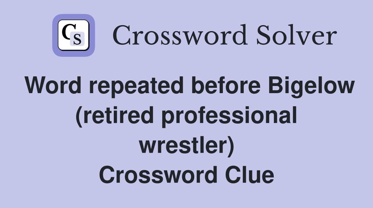 Word repeated before Bigelow (retired professional wrestler) Crossword Clue