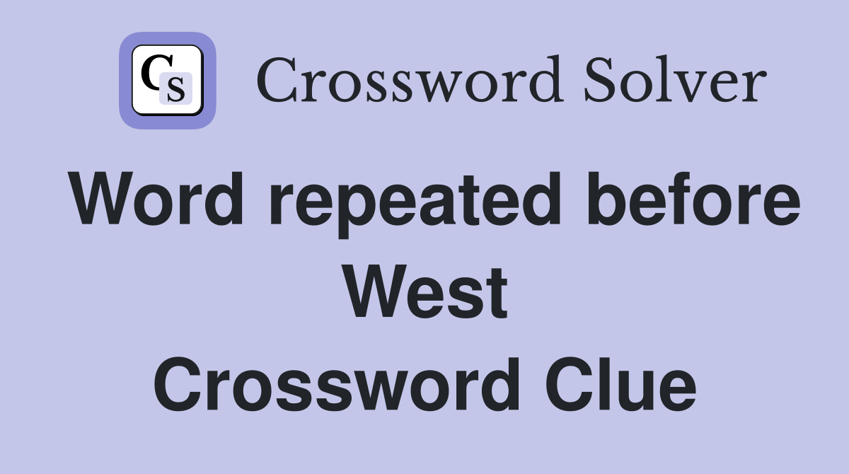 Word repeated before West Crossword Clue