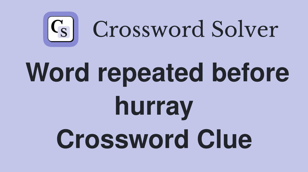 Word repeated before hurray Crossword Clue