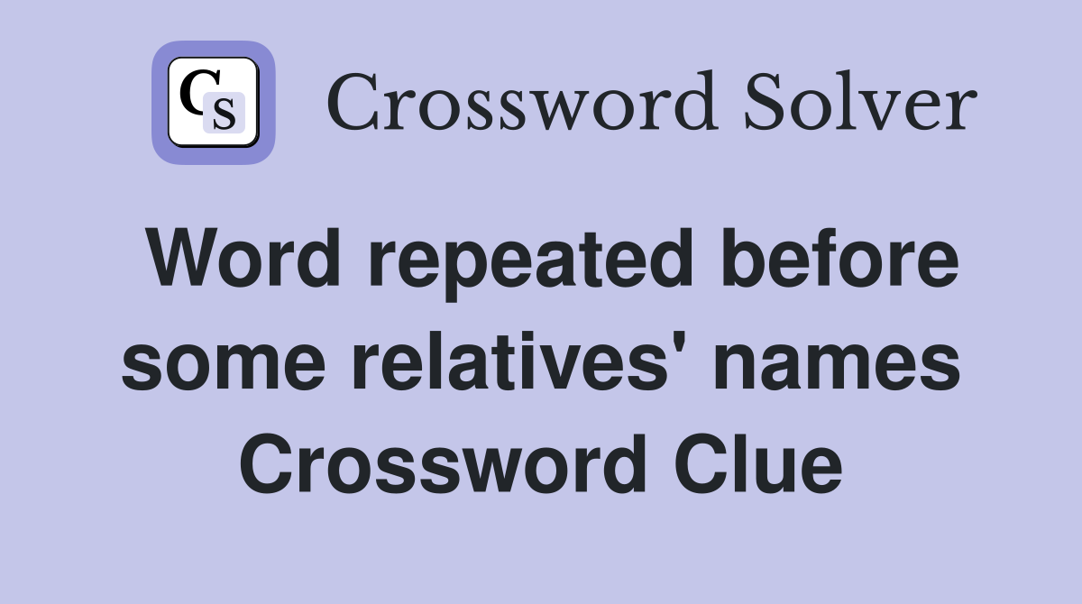 Word repeated before some relatives' names Crossword Clue