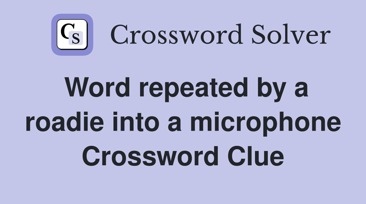 Word repeated by a roadie into a microphone Crossword Clue