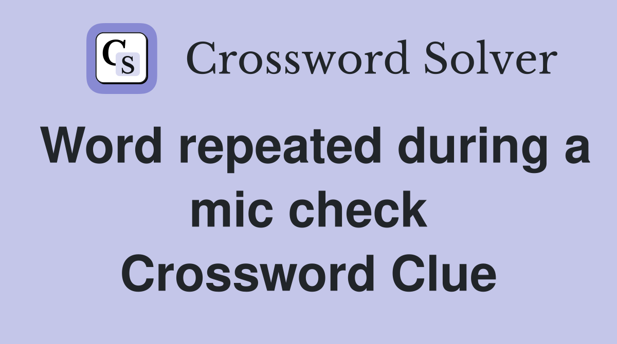 Word repeated during a mic check Crossword Clue