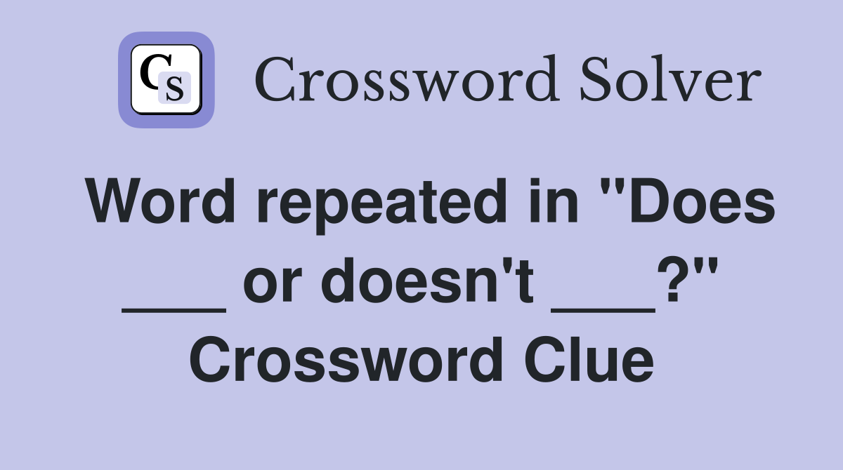 Word repeated in "Does ___ or doesn't ___?" Crossword Clue