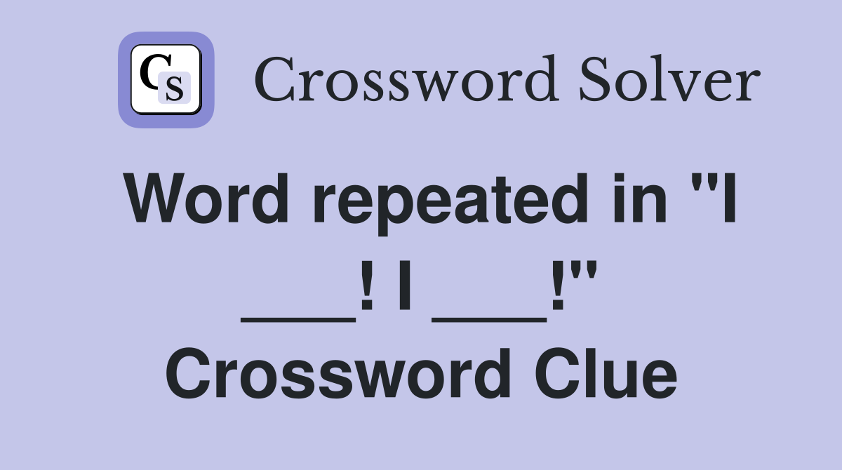 Word repeated in "I ___! I ___!" Crossword Clue