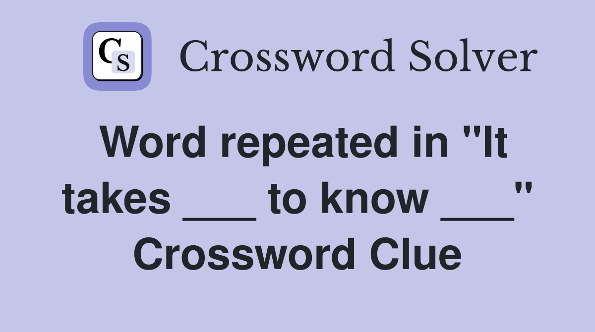 Word repeated in "It takes ___ to know ___" Crossword Clue