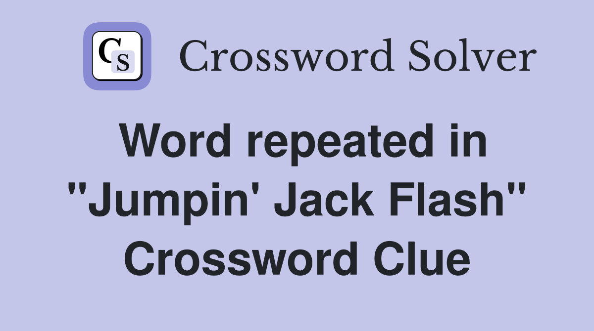 Word repeated in "Jumpin' Jack Flash" Crossword Clue