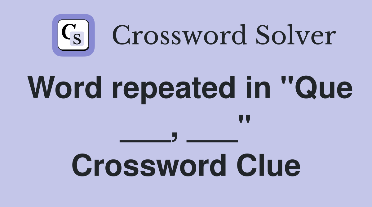 Word repeated in "Que ___, ___" Crossword Clue