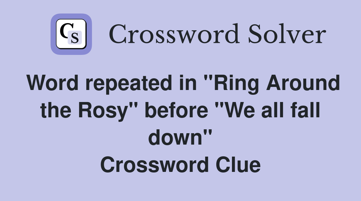 Word repeated in "Ring Around the Rosy" before "We all fall down" Crossword Clue