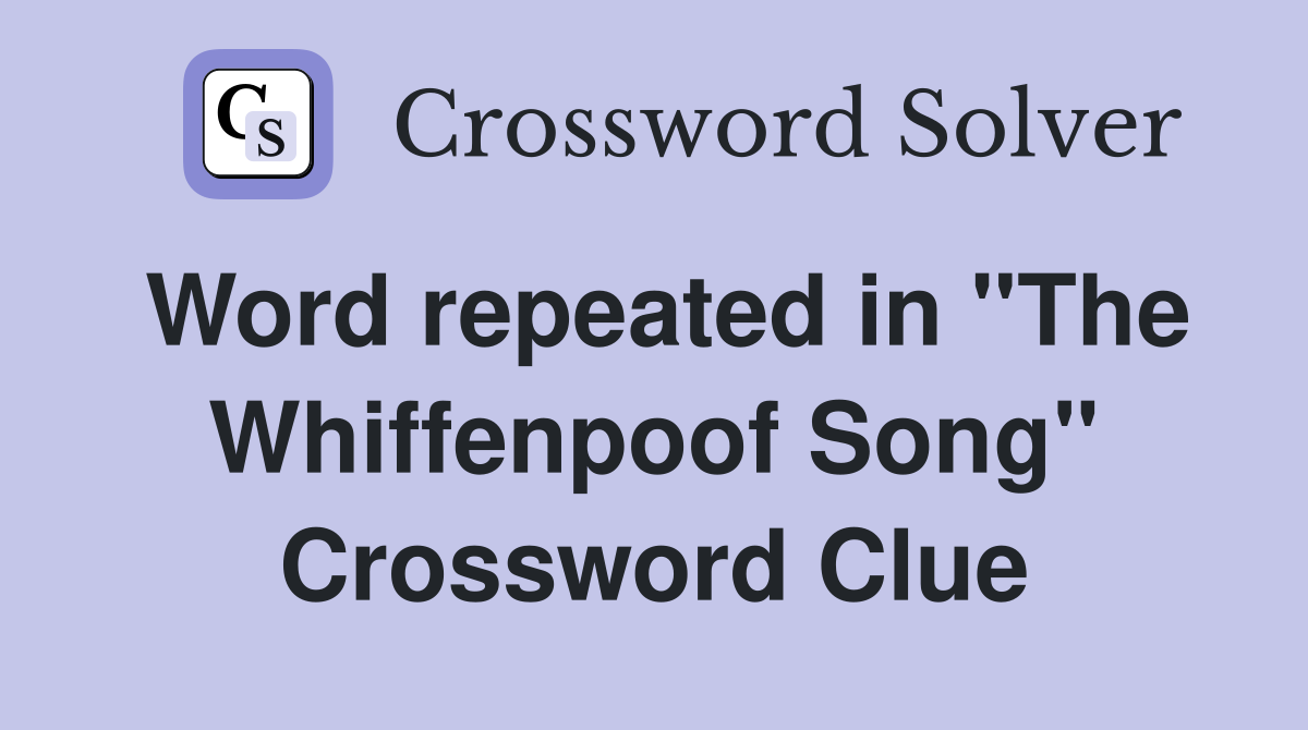 Word repeated in "The Whiffenpoof Song" Crossword Clue