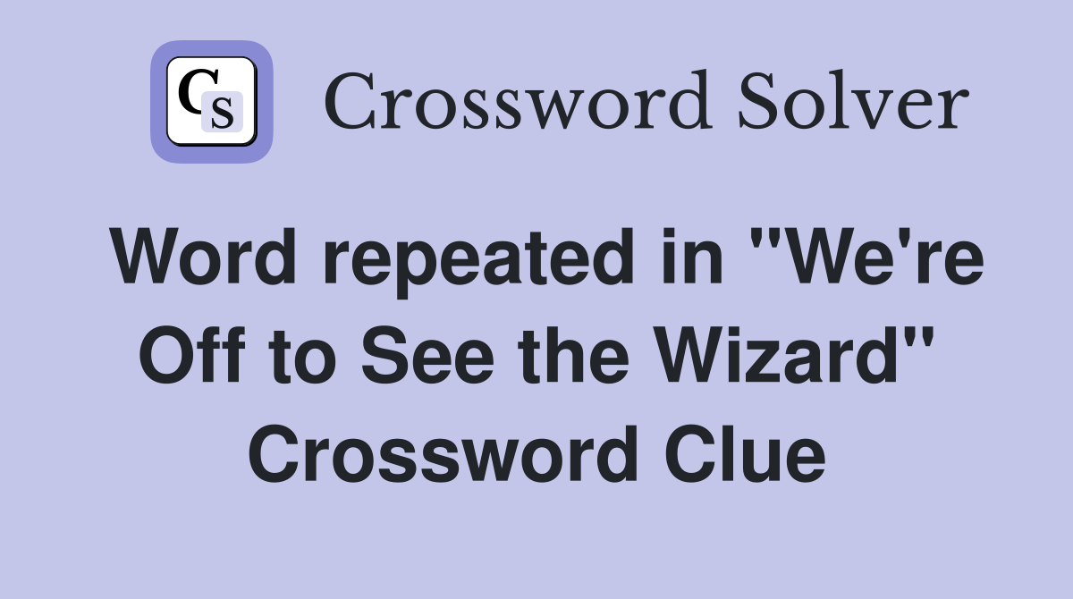 Word repeated in "We're Off to See the Wizard" Crossword Clue