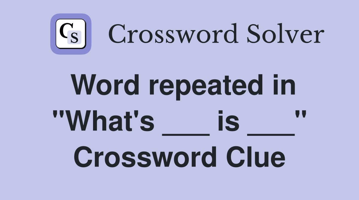 Word repeated in "What's ___ is ___" Crossword Clue