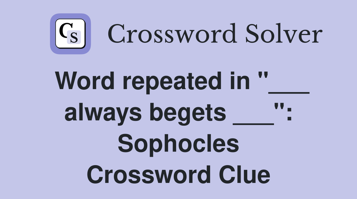 Word repeated in "___ always begets ___": Sophocles Crossword Clue